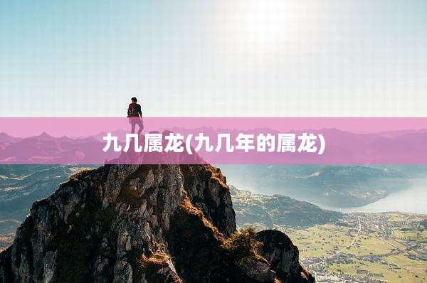 九几属龙(九几年的属龙)