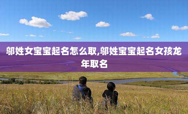邬姓女宝宝起名怎么取,邬姓宝宝起名女孩龙年取名