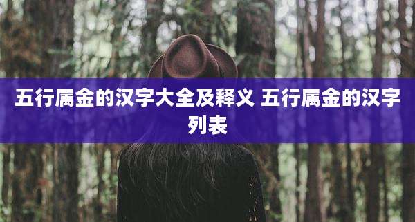 五行属金的汉字大全及释义 五行属金的汉字列表