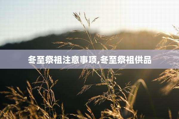 冬至祭祖注意事项,冬至祭祖供品
