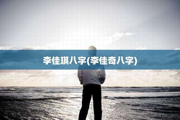 李佳琪八字(李佳奇八字)