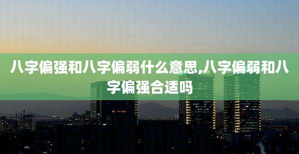 八字偏强和八字偏弱什么意思,八字偏弱和八字偏强合适吗