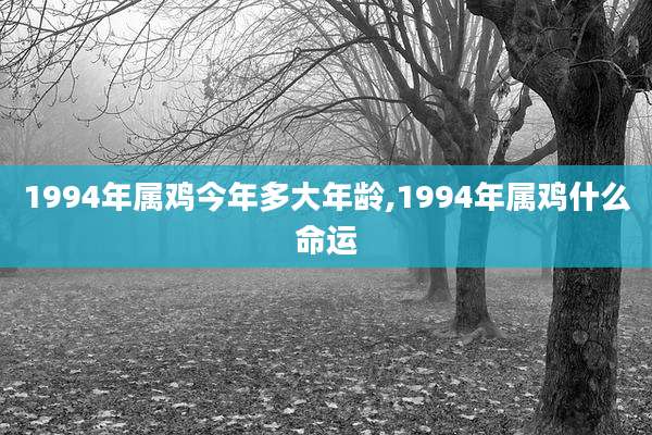 1994年属鸡今年多大年龄,1994年属鸡什么命运
