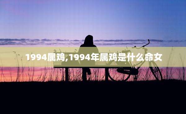1994属鸡,1994年属鸡是什么命女
