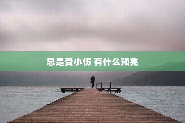 总是受小伤 有什么预兆