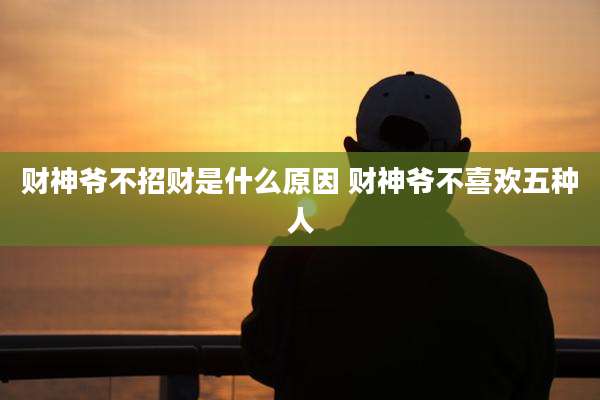 财神爷不招财是什么原因 财神爷不喜欢五种人