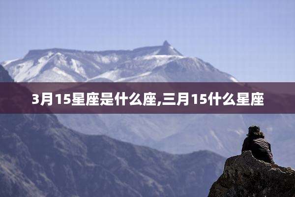 3月15星座是什么座,三月15什么星座