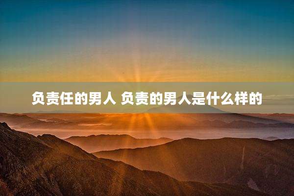 负责任的男人 负责的男人是什么样的