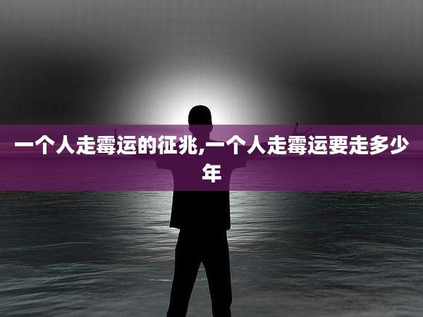 一个人走霉运的征兆,一个人走霉运要走多少年