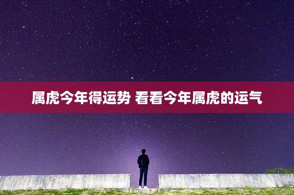 属虎今年得运势 看看今年属虎的运气