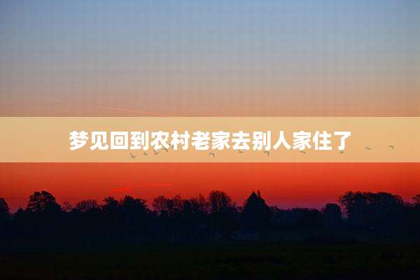 梦见回到农村老家去别人家住了