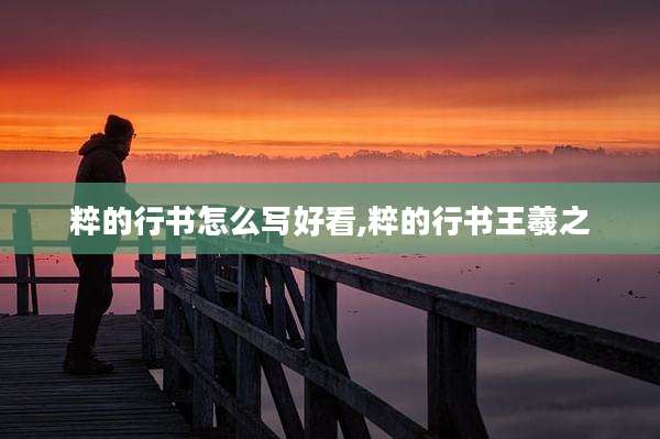 粹的行书怎么写好看,粹的行书王羲之