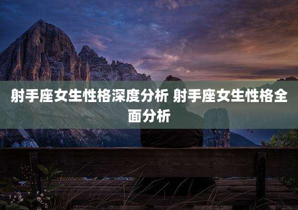 射手座女生性格深度分析 射手座女生性格全面分析