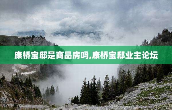 康桥宝邸是商品房吗,康桥宝邸业主论坛