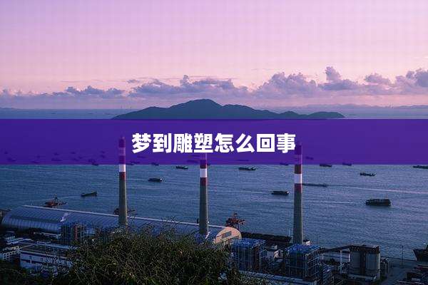 梦到雕塑怎么回事