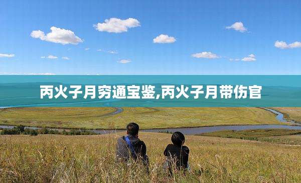 丙火子月穷通宝鉴,丙火子月带伤官