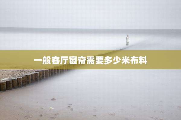 一般客厅窗帘需要多少米布料