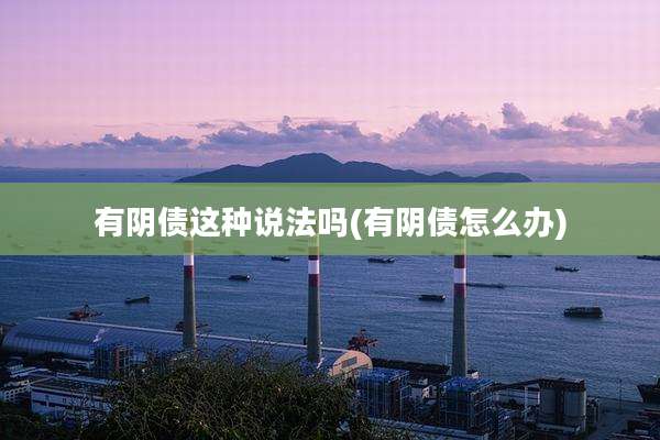 有阴债这种说法吗(有阴债怎么办)