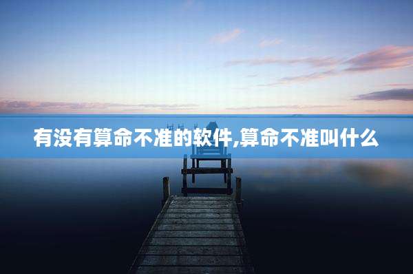 有没有算命不准的软件,算命不准叫什么