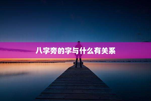 八字旁的字与什么有关系