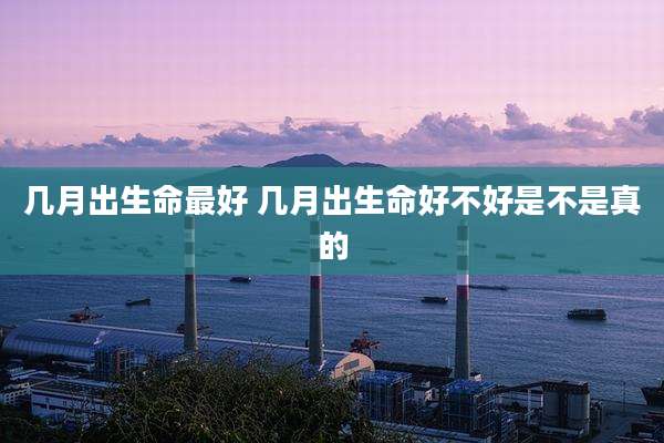 几月出生命最好 几月出生命好不好是不是真的