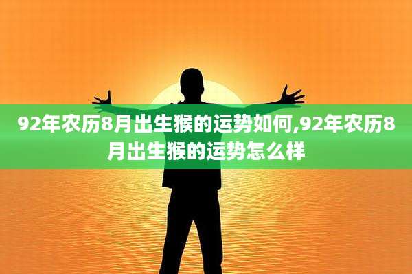 92年农历8月出生猴的运势如何,92年农历8月出生猴的运势怎么样