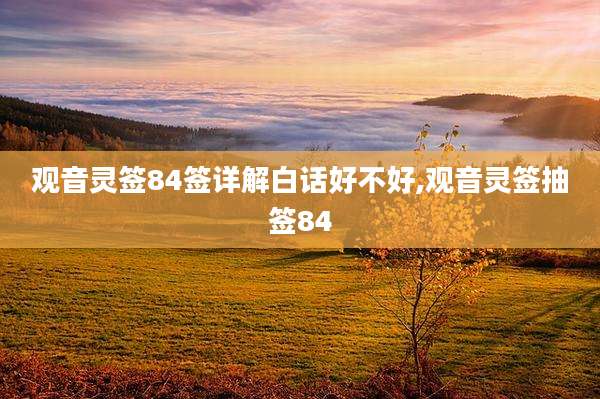 观音灵签84签详解白话好不好,观音灵签抽签84