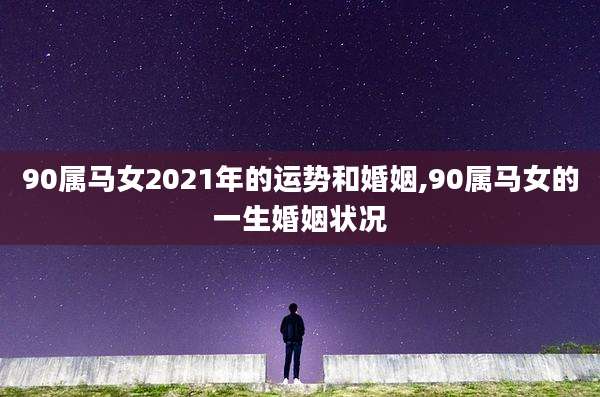 90属马女2021年的运势和婚姻,90属马女的一生婚姻状况