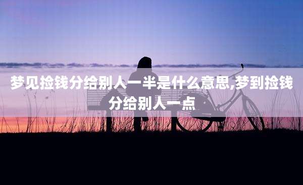 梦见捡钱分给别人一半是什么意思,梦到捡钱分给别人一点