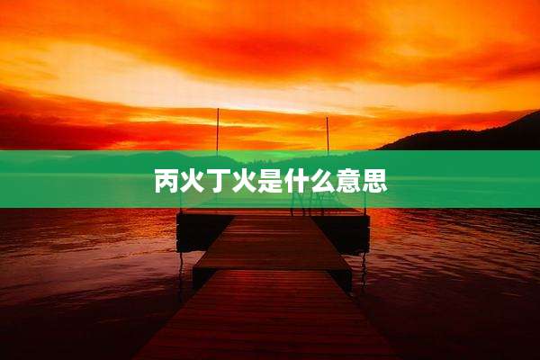 丙火丁火是什么意思