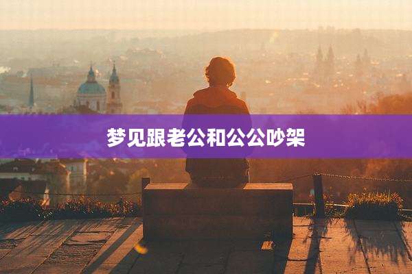 梦见跟老公和公公吵架