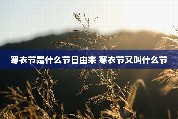 寒衣节是什么节日由来 寒衣节又叫什么节