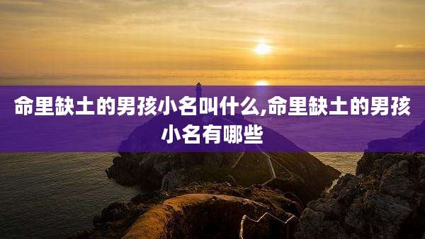 命里缺土的男孩小名叫什么,命里缺土的男孩小名有哪些