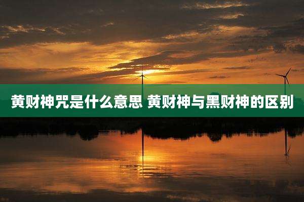 黄财神咒是什么意思 黄财神与黑财神的区别