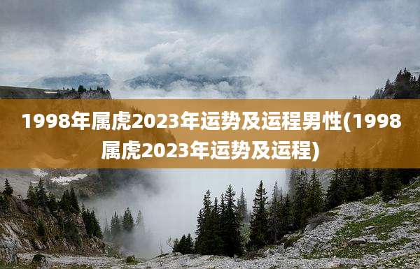 1998年属虎2023年运势及运程男性(1998属虎2023年运势及运程)