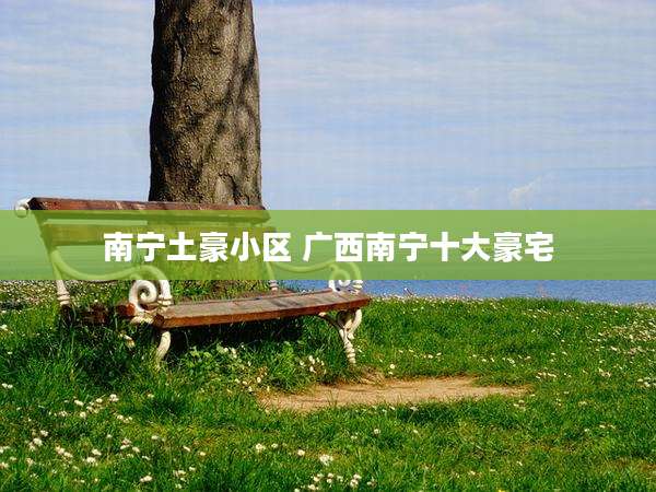 南宁土豪小区 广西南宁十大豪宅