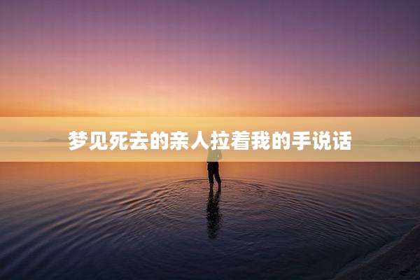 梦见死去的亲人拉着我的手说话