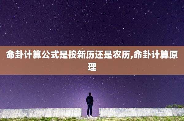 命卦计算公式是按新历还是农历,命卦计算原理