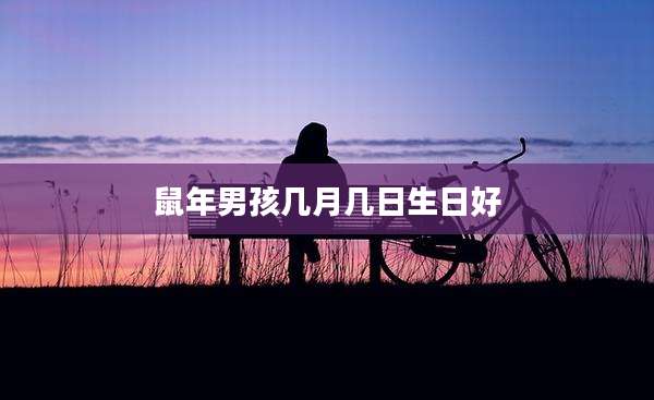 鼠年男孩几月几日生日好