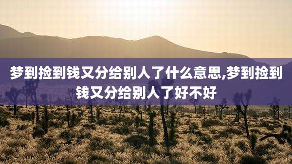 梦到捡到钱又分给别人了什么意思,梦到捡到钱又分给别人了好不好