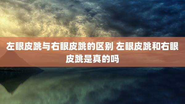 左眼皮跳与右眼皮跳的区别 左眼皮跳和右眼皮跳是真的吗
