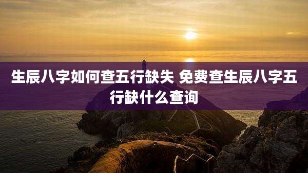 生辰八字如何查五行缺失 免费查生辰八字五行缺什么查询