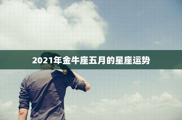 2021年金牛座五月的星座运势