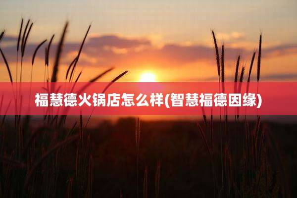 福慧德火锅店怎么样(智慧福德因缘)