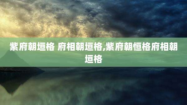 紫府朝垣格 府相朝垣格,紫府朝恒格府相朝垣格