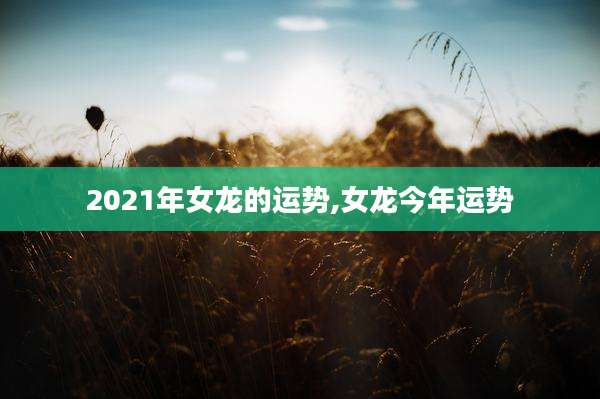 2021年女龙的运势,女龙今年运势