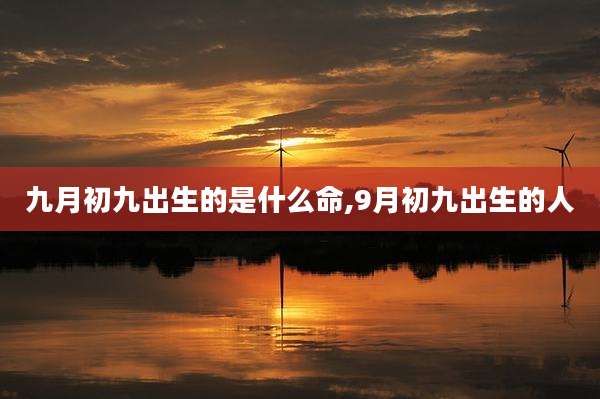 九月初九出生的是什么命,9月初九出生的人