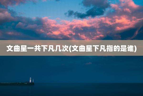 文曲星一共下凡几次(文曲星下凡指的是谁)