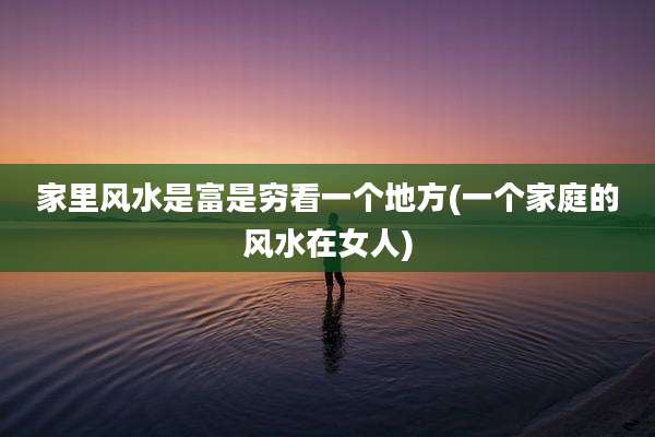 家里风水是富是穷看一个地方(一个家庭的风水在女人)