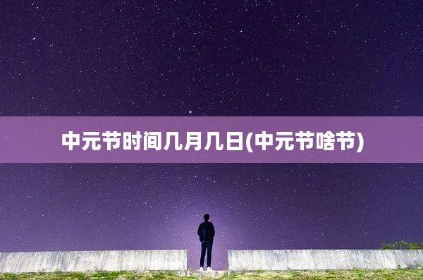 中元节时间几月几日(中元节啥节)